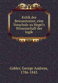 Kritik des Bewusstseins; eine Vorschule zu Hegel's Wissenschaft der logik