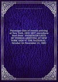 Passenger lists of vessels arriving at New York, 1820-1897 microform. Reel 0444 - PASSENGER LISTS OF VESSELS ARRIVING AT NEW YORK 1820-97 THE NATIONAL - October 26-November 21, 1881