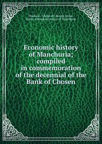 Economic history of Manchuria; compiled in commemoration of the decennial of the Bank of Chosen