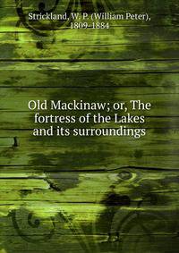 Old Mackinaw; or, The fortress of the Lakes and its surroundings