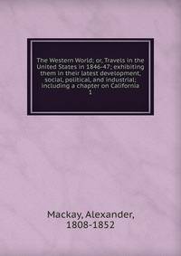 The Western World; or, Travels in the United States in 1846-47; exhibiting them in their latest development, social, political, and industrial; including a chapter on California. 1
