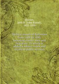 Medical annals of Baltimore from 1608 to 1880, including events, men and literature. To which is added a subject index and record of public services