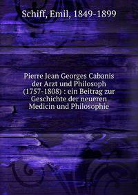 Pierre Jean Georges Cabanis der Arzt und Philosoph (1757-1808) : ein Beitrag zur Geschichte der neueren Medicin und Philosophie