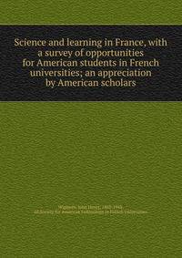 Science and learning in France, with a survey of opportunities for American students in French universities; an appreciation by American scholars
