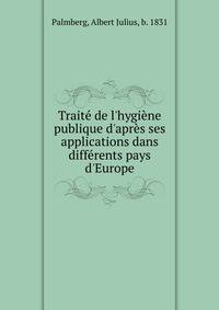 Trait? de l'hygi?ne publique d'apr?s ses applications dans diff?rents pays d'Europe