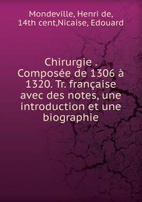 Chirurgie . Composee de 1306 a 1320. Tr. francaise avec des notes, une introduction et une biographie