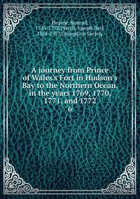 A journey from Prince of Wales's Fort in Hudson's Bay to the Northern Ocean, in the years 1769, 1770, 1771, and 1772