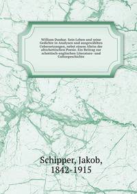 William Dunbar. Sein Leben und seine Gedichte in Analysen und ausgewahlten Uebersetzungen, nebst einem Abriss der altschottischen Poesie. Ein Beitrag zur schottisch-englischen Literature- und Culturgeschichte