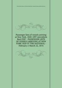 Passenger lists of vessels arriving at New York, 1820-1897 microform. Reel 0387 - PASSENGER LISTS OF VESSELS ARRIVING AT NEW YORK 1820-97 THE NATIONAL - February 2-March 22, 1874