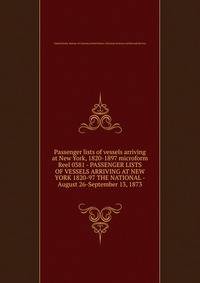 Passenger lists of vessels arriving at New York, 1820-1897 microform. Reel 0381 - PASSENGER LISTS OF VESSELS ARRIVING AT NEW YORK 1820-97 THE NATIONAL - August 26-September 13, 1873