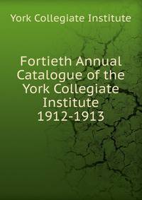 Fortieth Annual Catalogue of the York Collegiate Institute. 1912-1913