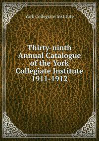 Thirty-ninth Annual Catalogue of the York Collegiate Institute. 1911-1912