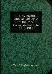 Thirty-eighth Annual Catalogue of the York Collegiate Institute. 1910-1911