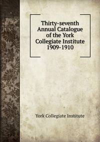 Thirty-seventh Annual Catalogue of the York Collegiate Institute. 1909-1910