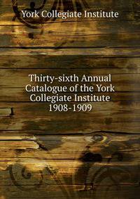 Thirty-sixth Annual Catalogue of the York Collegiate Institute. 1908-1909