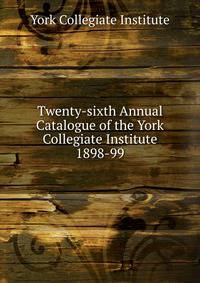 Twenty-sixth Annual Catalogue of the York Collegiate Institute. 1898-99