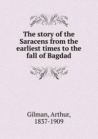 The story of the Saracens from the earliest times to the fall of Bagdad