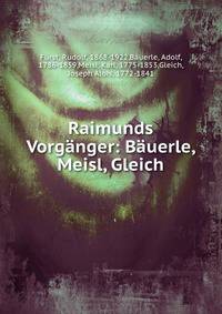 Raimunds Vorg?nger: B?uerle, Meisl, Gleich