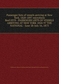 Passenger lists of vessels arriving at New York, 1820-1897 microform. Reel 0378 - PASSENGER LISTS OF VESSELS ARRIVING AT NEW YORK 1820-97 THE NATIONAL - June 28-July 16, 1873