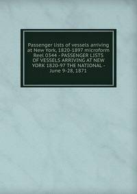 Passenger lists of vessels arriving at New York, 1820-1897 microform. Reel 0344 - PASSENGER LISTS OF VESSELS ARRIVING AT NEW YORK 1820-97 THE NATIONAL - June 9-28, 1871