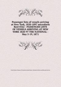Passenger lists of vessels arriving at New York, 1820-1897 microform. Reel 0342 - PASSENGER LISTS OF VESSELS ARRIVING AT NEW YORK 1820-97 THE NATIONAL - May 5-19, 1871