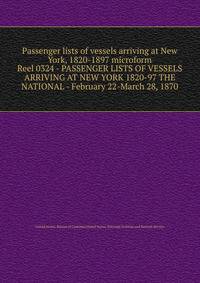 Passenger lists of vessels arriving at New York, 1820-1897 microform. Reel 0324 - PASSENGER LISTS OF VESSELS ARRIVING AT NEW YORK 1820-97 THE NATIONAL - February 22-March 28, 1870