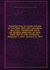 Passenger lists of vessels arriving at New York, 1820-1897 microform. Reel 0322 - PASSENGER LISTS OF VESSELS ARRIVING AT NEW YORK 1820-97 THE NATIONAL - December 7, 1869 - January 11, 1870