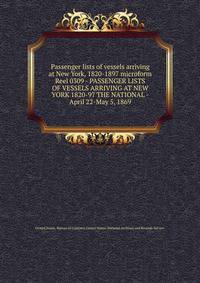 Passenger lists of vessels arriving at New York, 1820-1897 microform. Reel 0309 - PASSENGER LISTS OF VESSELS ARRIVING AT NEW YORK 1820-97 THE NATIONAL - April 22-May 5, 1869