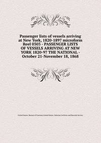 Passenger lists of vessels arriving at New York, 1820-1897 microform. Reel 0303 - PASSENGER LISTS OF VESSELS ARRIVING AT NEW YORK 1820-97 THE NATIONAL - October 21-November 18, 1868