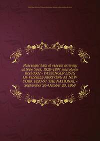 Passenger lists of vessels arriving at New York, 1820-1897 microform. Reel 0302 - PASSENGER LISTS OF VESSELS ARRIVING AT NEW YORK 1820-97 THE NATIONAL - September 26-October 20, 1868