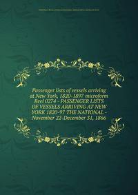 Passenger lists of vessels arriving at New York, 1820-1897 microform. Reel 0274 - PASSENGER LISTS OF VESSELS ARRIVING AT NEW YORK 1820-97 THE NATIONAL - November 22-December 31, 1866