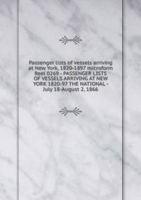 Passenger lists of vessels arriving at New York, 1820-1897 microform. Reel 0269 - PASSENGER LISTS OF VESSELS ARRIVING AT NEW YORK 1820-97 THE NATIONAL - July 18-August 2, 1866