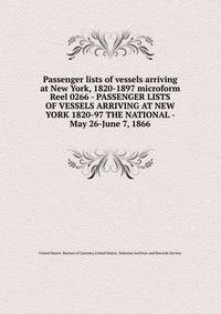 Passenger lists of vessels arriving at New York, 1820-1897 microform. Reel 0266 - PASSENGER LISTS OF VESSELS ARRIVING AT NEW YORK 1820-97 THE NATIONAL - May 26-June 7, 1866