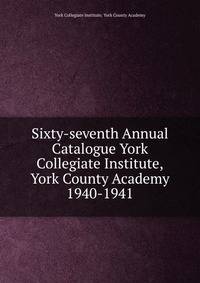Sixty-seventh Annual Catalogue York Collegiate Institute,York County Academy. 1940-1941