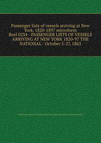 Passenger lists of vessels arriving at New York, 1820-1897 microform. Reel 0234 - PASSENGER LISTS OF VESSELS ARRIVING AT NEW YORK 1820-97 THE NATIONAL - October 5-27, 1863