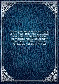 Passenger lists of vessels arriving at New York, 1820-1897 microform. Reel 0233 - PASSENGER LISTS OF VESSELS ARRIVING AT NEW YORK 1820-97 THE NATIONAL - September 3-October 3, 1863