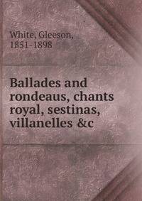 Ballades and rondeaus, chants royal, sestinas, villanelles &amp;c
