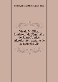 Vie de M. Olier, fondateur du S?minaire de Saint-Sulpice microforme : extraite de sa nouvelle vie