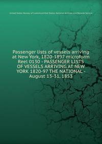 Passenger lists of vessels arriving at New York, 1820-1897 microform. Reel 0130 - PASSENGER LISTS OF VESSELS ARRIVING AT NEW YORK 1820-97 THE NATIONAL - August 13-31, 1853