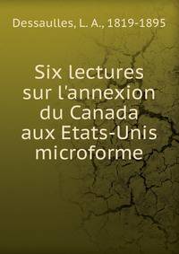 Six lectures sur l'annexion du Canada aux Etats-Unis microforme