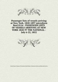 Passenger lists of vessels arriving at New York, 1820-1897 microform. Reel 0116 - PASSENGER LISTS OF VESSELS ARRIVING AT NEW YORK 1820-97 THE NATIONAL - July 6-22, 1852