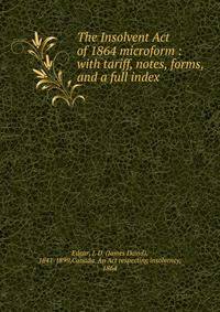 The Insolvent Act of 1864 microform : with tariff, notes, forms, and a full index