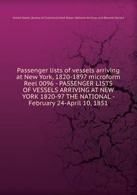 Passenger lists of vessels arriving at New York, 1820-1897 microform. Reel 0096 - PASSENGER LISTS OF VESSELS ARRIVING AT NEW YORK 1820-97 THE NATIONAL - February 24-April 10, 1851