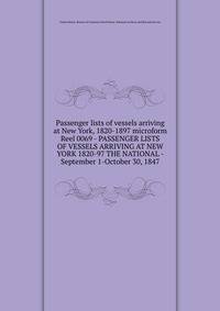 Passenger lists of vessels arriving at New York, 1820-1897 microform. Reel 0069 - PASSENGER LISTS OF VESSELS ARRIVING AT NEW YORK 1820-97 THE NATIONAL - September 1-October 30, 1847