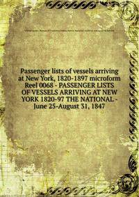 Passenger lists of vessels arriving at New York, 1820-1897 microform. Reel 0068 - PASSENGER LISTS OF VESSELS ARRIVING AT NEW YORK 1820-97 THE NATIONAL - June 25-August 31, 1847