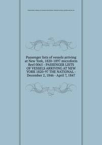 Passenger lists of vessels arriving at New York, 1820-1897 microform. Reel 0065 - PASSENGER LISTS OF VESSELS ARRIVING AT NEW YORK 1820-97 THE NATIONAL - December 2, 1846 - April 7, 1847