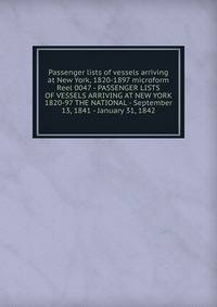 Passenger lists of vessels arriving at New York, 1820-1897 microform. Reel 0047 - PASSENGER LISTS OF VESSELS ARRIVING AT NEW YORK 1820-97 THE NATIONAL - September 13, 1841 - January 31, 1842