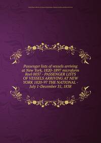 Passenger lists of vessels arriving at New York, 1820-1897 microform. Reel 0037 - PASSENGER LISTS OF VESSELS ARRIVING AT NEW YORK 1820-97 THE NATIONAL - July 1-December 31, 1838