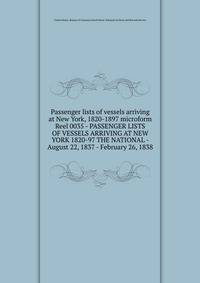 Passenger lists of vessels arriving at New York, 1820-1897 microform. Reel 0035 - PASSENGER LISTS OF VESSELS ARRIVING AT NEW YORK 1820-97 THE NATIONAL - August 22, 1837 - February 26, 1838