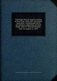 Passenger lists of vessels arriving at New York, 1820-1897 microform. Reel 0034 - PASSENGER LISTS OF VESSELS ARRIVING AT NEW YORK 1820-97 THE NATIONAL - June 12-August 21, 1837
